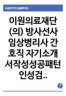 이원의료재단(의) 방사선사 임상병리사 간호직 자기소개서작성성공패턴 인성검사 직무계획서 면접실패패턴 면접성공패턴 지원동기작성요령