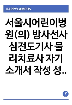 서울시어린이병원(의) 방사선사 심전도기사 물리치료사  자기소개서 작성 성공패턴 인성검사 직무계획서 면접실패패턴 면접성공패턴 지원동기작성요령 지원동기작성요령