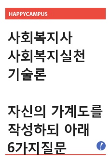 (사회복지실천기술론) 자신의 가계도를 작성하되, 아래 6가지 질문을 기반으로 자기분석을 상세히 기술