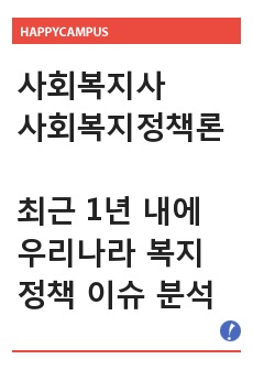 (사회복지정책론) 최근 1년 내에 우리나라 복지 정책의 이슈를 분석한 후 사회 복지 정책에 대한 국가개입의 필요성을 설명하고 이에 관련된 자신의 생각을 기술