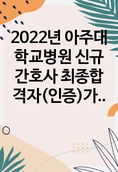 2022년 아주대학교병원 신규간호사 최종합격자(인증)가 알려주는 아주대학교병원 공채의 모든 것(면접 후기 및 면접 기출 모음, 각 전형별 Tip)