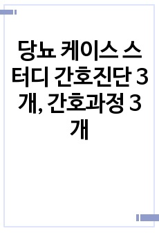 당뇨 케이스 스터디 간호진단 3개, 간호과정 3개