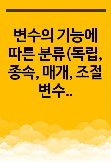 변수의 기능에 따른 분류(독립, 종속, 매개, 조절변수)를 하고 각 변수에 대해 설명하시오. 또한 본인이 연구하고 싶은 주제는 무엇인지 정하고 독립변수와 종속변수 및 조절변수를 이용하여 설명하시오. 2022년 a+ ..