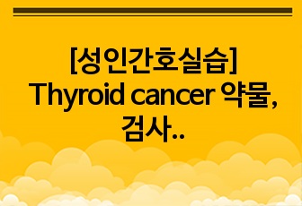 [성인간호실습] Thyroid cancer 약물, 검사 및 간호과정(2개)