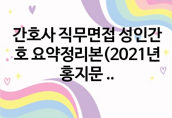 간호사 직무면접 성인간호 요약정리본(2021년 홍지문 참고) - 이것만 보면 합격한다!!