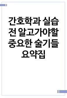 간호학과 실습 전 알고가야할 중요한 술기들 요약집