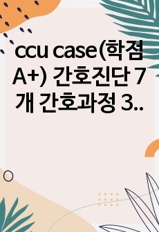 ccu case(학점 A+) 간호진단 7개 간호과정 3개