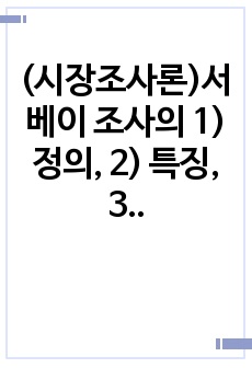 (시장조사론)서베이 조사의 1) 정의, 2) 특징, 3) 장단점을 기술하세요.