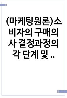 (마케팅원론)소비자의 구매의사 결정과정의 각 단계 및 각 단계에 포함되는 요소들에 대해 설명하시오