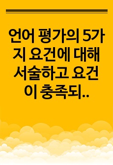 언어 평가의 5가지 요건에 대해 서술하고 요건이 충족되지 않았을 경우 발생하는 문제점과 상관관계에 대해 서술하시오