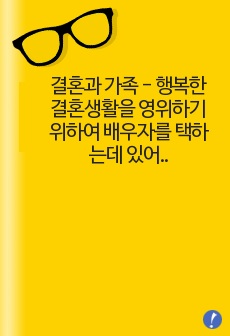 결혼과 가족 - 행복한 결혼생활을 영위하기 위하여 배우자를 택하는데 있어서 중요한 선택기준을 이론에 근거하여 사례와 함께 제시하시오