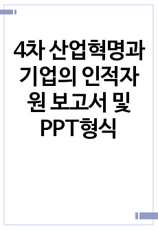 4차 산업혁명과 기업의 인적자원 보고서 및 PPT형식