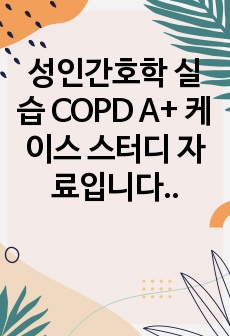 성인간호학 실습 COPD A+ 케이스 스터디 자료입니다.