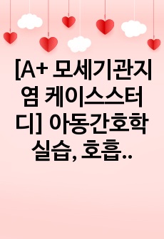 [A+ 모세기관지염 케이스스터디] 아동간호학실습, 호흡기내과실습