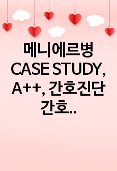 메니에르병 CASE STUDY, A++, 간호진단 간호과정 각 3개