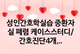 성인간호학실습 중환자실 폐렴 케이스스터디/간호진단4개,간호계획,목표,이론적근거,약물