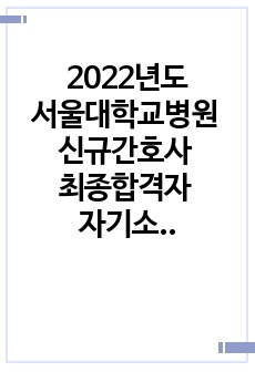 2022년도 서울대학교병원 신규간호사 최종합격자 자기소개서+합격인증+스펙&꿀팁&이력서공유