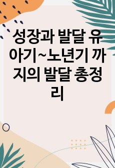 성장과 발달 유아기~노년기 까지의 발달 총정리