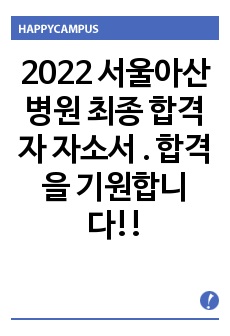 2022 서울아산병원 최종 합격자 자소서 . 합격을 기원합니다!!