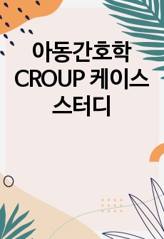 아동간호학 CROUP 케이스스터디