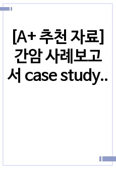 [A+ 추천 자료] 간암 사례보고서 case study (환자사정/검사해석/처치해석/약물/간호과정/간호진단 5가지/진단 3가지의 간호과정 적용)