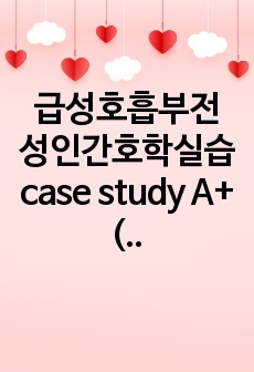 급성호흡부전 성인간호학실습 case study A+ (간호진단 3개, 간호과정 3개)