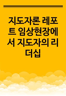 간호지도자론 레포트 임상현장에서 지도자의 리더십