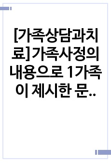 [가족상담과치료]가족사정의 내용으로 1가족이 제시한 문제, 2가족체계적 맥락, 3생활주기, 4의사소통, 5가족규칙, 6자원과 강점 등을 다루었습니다. 현재 자기 자신의 가족에게 해결할 필요가 있다고 생각되는 문제를 ..