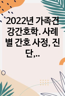 2022년 가족건강간호학. 사례 별 간호 사정, 진단, 계획, 중재 및 평가