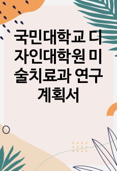 국민대학교 디자인대학원 미술치료과 연구계획서