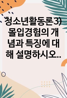 청소년활동론3)몰입경험의 개념과 특징에 대해 설명하시오. 몰입경험의 진행원리에 대해 설명하고, 몰입경험의 진행원리가 청소년활동에 주는 시사점에 대해 논하시오.