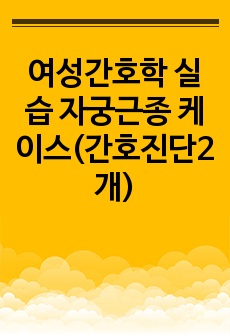 여성간호학 실습 자궁근종 케이스(간호진단2개)