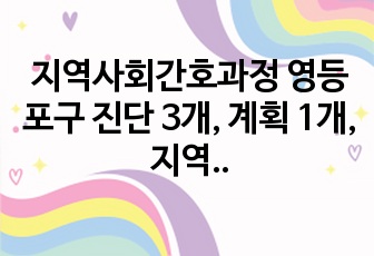 지역사회간호과정 영등포구 진단 3개, 계획 1개, 지역간호사정, 정보수집, 목표설정(구조/과정/결과) 치매, 수행계획(구체적 프로그램 운영), 평가계획