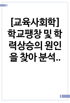 [교육사회학] 학교팽창 및 학력상승의 원인을 찾아 분석하고, 학력상승에 따른 교육의 질적 저하 방지 및 부작용 해소를 위한 대안에 대해 교육