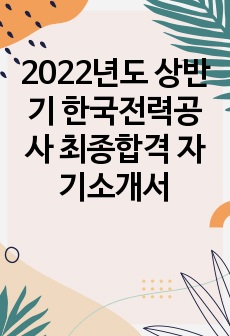 2022년도 상반기 한국전력공사 최종합격 자기소개서