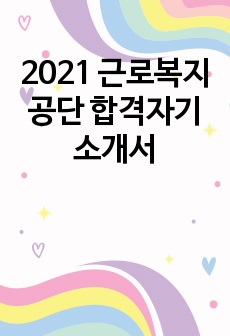 2021 근로복지공단 합격자기소개서