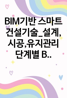 BIM기반 스마트건설기술_설계,시공,유지관리 단계별 BIM 활용방안