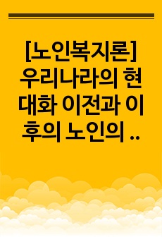 [노인복지론] 우리나라의 현대화 이전과 이후의 노인의 지위와 역할 변화에 대해 논하고, 그에 따른 노인문제와 개입에 대한 필요성을 설명하시오.