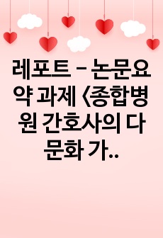 레포트 - 논문요약 과제 <종합병원 간호사의 다문화 가정에 대한 인식>