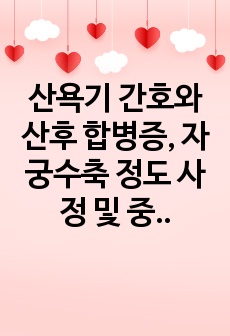 산욕기 간호와 산후 합병증, 자궁수축 정도 사정 및 중재, 자궁출혈 유무와 오로상태 확인 등