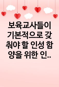 보육교사들이 기본적으로 갖춰야 할 인성 함양을 위한 인성교육의 방향과 방법들을 기술하고 논하시오.