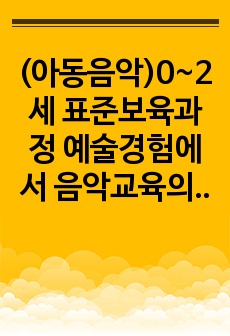 (아동음악)0~2세 표준보육과정 예술경험에서 음악교육의 내용범주와 내용을 설명하고 예술경험에 대한 자신의 생각을 쓰시오