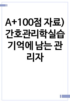 A+100점 자료) 간호관리학실습 기억에 남는 관리자