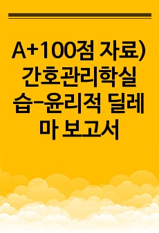 A+100점 자료) 간호관리학실습-윤리적 딜레마 보고서