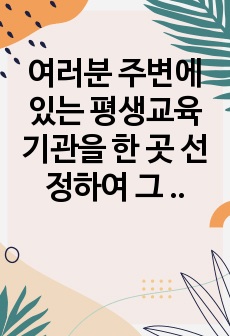 여러분 주변에 있는 평생교육기관을 한 곳 선정하여 그 기관의 미션, 비전,  전략에 대해 조사하고 이에 대한 장점 및 보완점을 제시하시오.