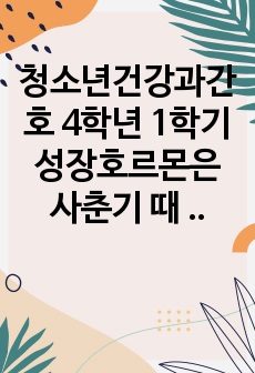 청소년건강과간호 4학년 1학기 성장호르몬은 사춘기 때 증가되어 부비동염이 의심되는 청소년의 감염 청소년은 강한 충동이나 분노 경험 시 성인에