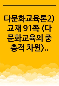 다문화교육론2)교재 91쪽 <다문화교육의 중층적 차원>의 각 영역을 자신의 관점에서 해석하여 제시하고, 이런 특성이 다문화교육에 대해 던지는 의미가 무엇인지 설명하시오. 교재의 5장 및 인터넷 자료를 참고..