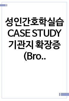 성인간호학실습 CASE STUDY 기관지 확장증(Bronchiectasis) A+자료