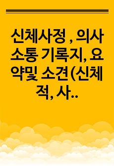 신체사정 , 의사소통 기록지, 요약및 소견(신체적, 사회적, 심리적) & 간호진단-신체상 손상 r/t 체중증가, 외모에 대한 부정적 인식