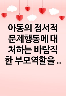 아동의 정서적 문제행동에 대처하는 바람직한 부모역할을 논하시오.